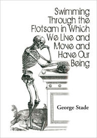 Title: Swimming Through the Flotsam in Which We Live and Move and Have Our Being, Author: George Stade