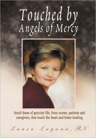 Title: Touched by Angels of Mercy: Small Doses of Genuine Life, From Nurses, Patients and Caregivers, Author: Laura Hayes Lagana