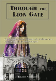 Title: Through the Lion Gate: An American Woman Challenges the Traditions of a Veiled Society and Discovers a Daughter, Author: Eleanor Nicholson
