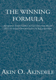 Title: The Winning Formula: Attaining Your Goals by Getting the Most Out of Every Opportunity or Relationship, Author: Dr. Akin O. Akindele