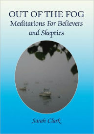 Title: Out of the Fog: Meditations For Believers and Skeptics, Author: Sarah Clark