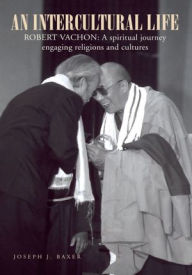 Title: An Intercultural Life: Robert Vachon: A spiritual journey engaging religions and cultures, Author: JOSEPH J. BAXER