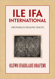 Title: ILE IFA INTERNATIONAL: ORUNMILA'S HEALING SPACES, Author: Oluwo Ifakolade Obafemi