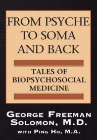 Title: From Psyche to Soma and Back: Tales of Biopsychosocial Medicine, Author: M.D. George Freeman Solomon