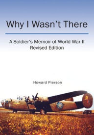 Title: Why I Wasn't There: A Soldier's Memoir of World War II Revised Edition, Author: Sally 