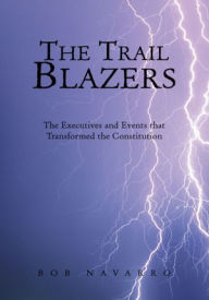 Title: The Trail Blazers: The Executives and Events that Transformed the Constitution, Author: Bob Navarro