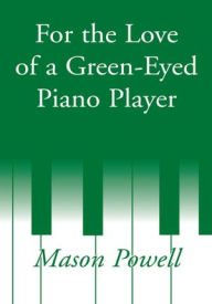 Title: For the Love of a Green-Eyed Piano Player, Author: Mason Powell