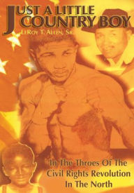 Title: Just A Little Country Boy: In The Throes Of The Civil Rights Revolution In The North, Author: LeRoy T. Allen