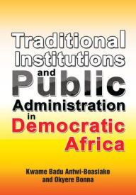 Title: Traditional Institutions and Public Administration in Democratic Africa, Author: Kwame Badu Antwi-Boasiako; Okyere B