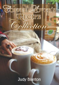 Title: Coffee Lover's Recipe Collection, Author: Judy Blanton