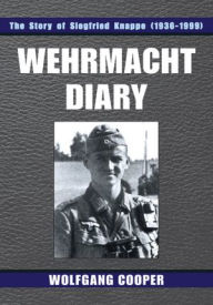 Title: Wehrmacht Diary: The Story of Siegfried Knappe (1936-1999), Author: Wolfgang Cooper