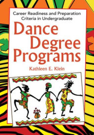 Title: Dance Degree Programs: Career Readiness and Preparation Criteria in Undergraduate, Author: Kathleen E. Klein