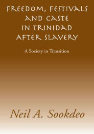 Title: Freedom, Festivals and Caste in Trinidad After Slavery: A Society in Transition, Author: Neil A. Sookdeo