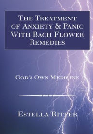 Title: The Treatment of Anxiety & Panic With Bach Flower Remedies: God's Own Medicine, Author: Estella Ritter