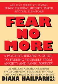 Title: Fear No More: A Psychotherapist's Guide to Freeing Yourself from Anxiety and Panic Forever, Author: Diana Hailparn