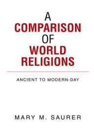 Title: A COMPARISON OF WORLD RELIGIONS: Ancient to Modern-Day, Author: Mary M. Saurer