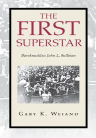 Title: The First Superstar: Bareknuckles: John L. Sullivan, Author: Gary K. Weiand