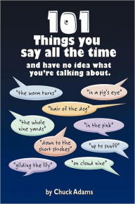 Title: 101 Things You Say All the Time: And Have No Idea What You're Talking About!, Author: Charles Adams