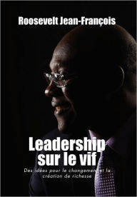 Title: Leadership Sur Le Vif: Des Idees Pour Le Changement Et La Creation de Richesse En Haiti, Author: Roosevelt Jean-Fran Ois
