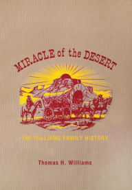 Title: Miracle of the Desert: A History of the Thomas Ward and Surrounding Communities, Author: Thomas H Williams