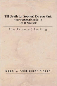 Title: 'Till Death (or Sooner) Do you Part: Your Personal Guide To Do-It-Yourself Divorce: The Price of Parting, Author: Deon L. 