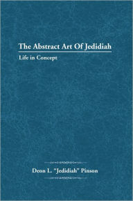 Title: The Abstract Art Of Jedidiah: Life in Concept, Author: Deon L. 