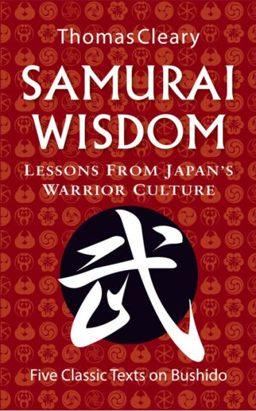 Samurai Wisdom: Lessons from Japan's Warrior Culture - Five Classic Texts on Bushido