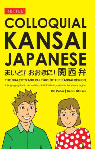 Title: Colloquial Kansai Japanese: The Dialects and Culture of the Kansai Region: A Japanese Phrasebook and Language Guide, Author: D. C. Palter