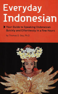 Title: Everyday Indonesian: Your Guide to Speaking Indonesian Quickly and Effortlessly in a Few Hours, Author: Thomas G. Oey Ph.D.