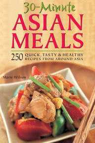 Title: 30-Minute Asian Meals: 250 Quick, Tasty & Healthy Recipes from Around Asia, Author: Marie Wilson