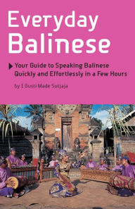 Title: Everyday Balinese: Your Guide to Speaking Balinese Quickly and Effortlessly in a Few Hours, Author: I Gusti Made Sutjaja