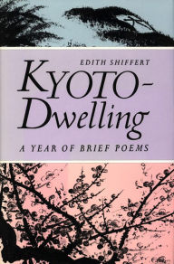 Title: Kyoto-Dwelling: A Year of Brief Poems, Author: Edith Shiffert