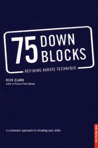 Title: 75 Down Blocks: Refining Karate Technique, Author: Rick Clark
