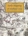 Early Mapping of Southeast Asia: The Epic Story of Seafarers, Adventurers, and Cartographers Who First Mapped the Regions Between China and India