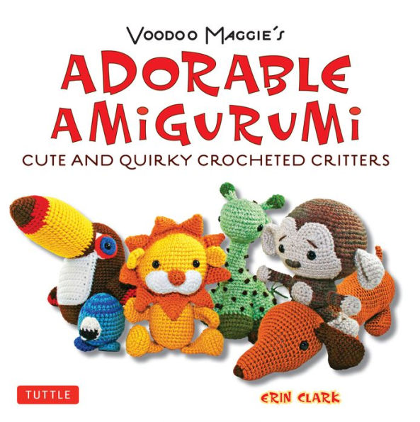 Adorable Amigurumi - Cute and Quirky Crocheted Critters: Create your own crocheted stuffed toys