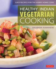 Title: Healthy Indian Vegetarian Cooking: Easy Recipes for the Hurry Home Cook [Vegetarian Cookbook, Over 80 Recipes], Author: Shubhra Ramineni