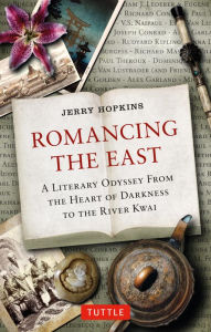 Title: Romancing the East: A Literary Odyssey from the Heart of Darkness to the River Kwai, Author: Jerry Hopkins