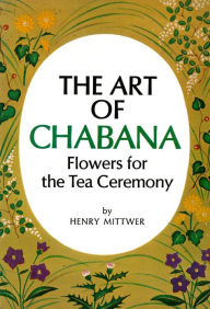 Title: Art of Chabana: Flowers for the Tea Ceremony, Author: Henry Mittwer