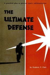 Title: Ultimate Defense: A Practical Plan to Prevent Man's Self-Destruction, Author: Fredric F. Clair