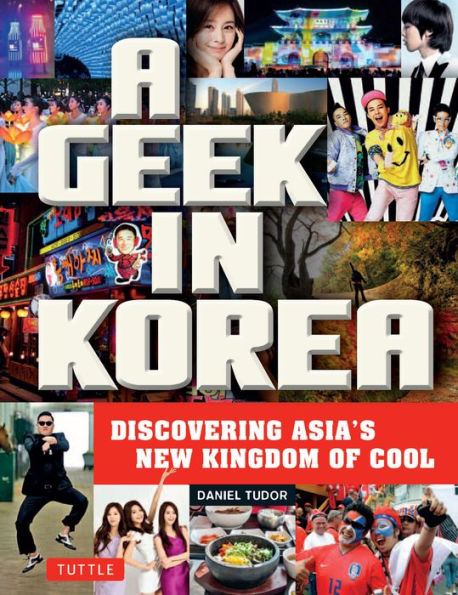 Geek in Korea: Discovering Asia's New Kingdom of Cool