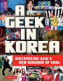 Geek in Korea: Discovering Asia's New Kingdom of Cool