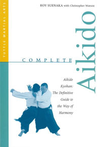 Title: Complete Aikido: Aikido Kyohan: The Definitive Guide to the Way of Harmony, Author: Roy Suenaka