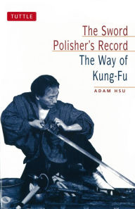 Title: Sword Polisher's Record: The Way of Kung-Fu, Author: Adam Hsu