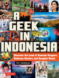Title: Geek in Indonesia: Discover the Land of Balinese Healers, Komodo Dragons and Dangdut, Author: Tim Hannigan