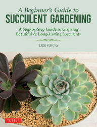Title: Beginner's Guide to Succulent Gardening: A Step-by-Step Guide to Growing Beautiful & Long-Lasting Succulents, Author: Taku Furuya