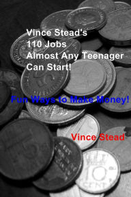 Title: Vince Stead's 110 Jobs Almost Any Teenager Can Start!: Fun Ways to Make Money!, Author: Vince Stead