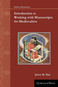 Title: Introduction to Working with Manuscripts for Medievalists, Author: Ja?nos M Bak