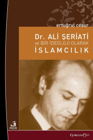 Title: Dr. Ali Shariati and Islamism as an Ideology, Author: Ertuğrul Cesur