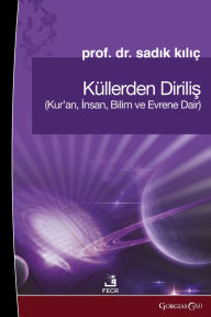 Title: Resurrection from the Ashes: About the Quran, Human, Science and the Universe, Author: Sadık Kılıï