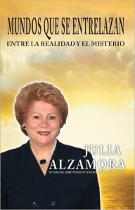 Title: MUNDOS QUE SE ENTRELAZAN: Entre la realidad y el misterio, Author: Julia Alzamora